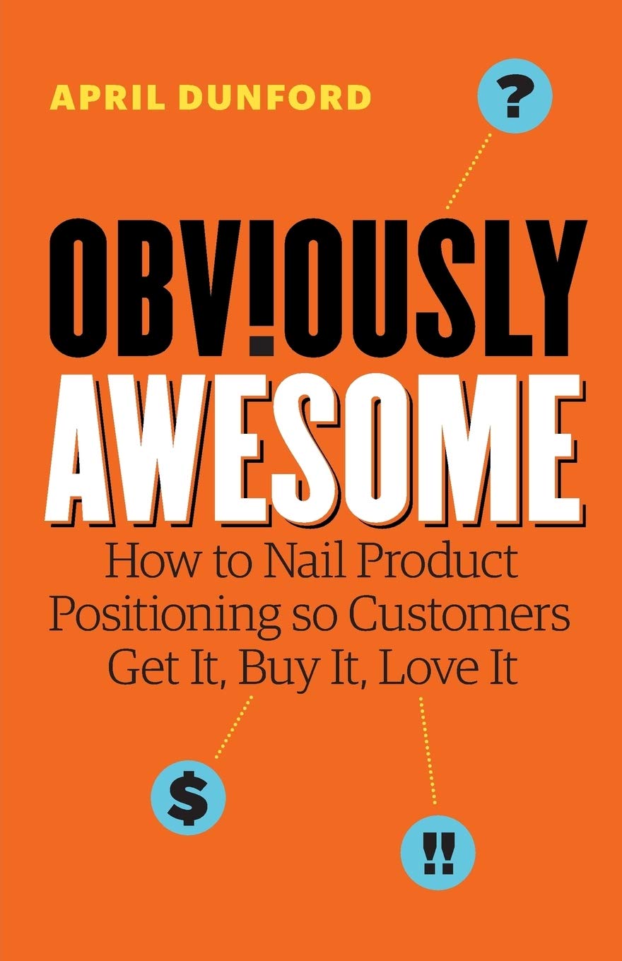Obviously Awesome: How to Nail Product Positioning so Customers Get It, Buy It, Love It cover