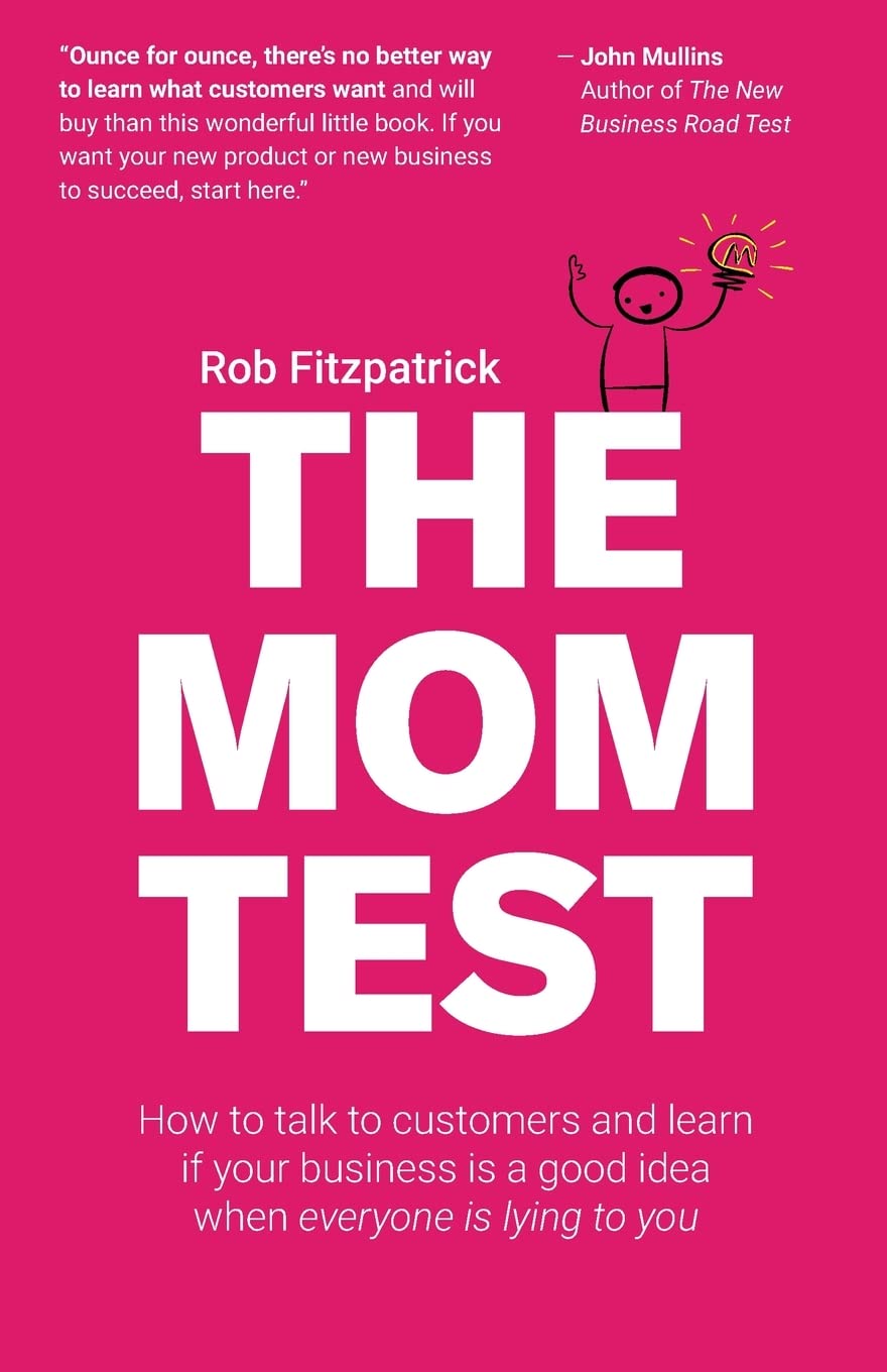 The Mom Test: How to Talk to Customers & Learn If Your Business Is a Good Idea When Everyone Is Lying to You cover